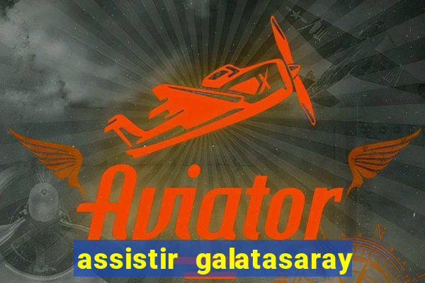 assistir galatasaray ao vivo